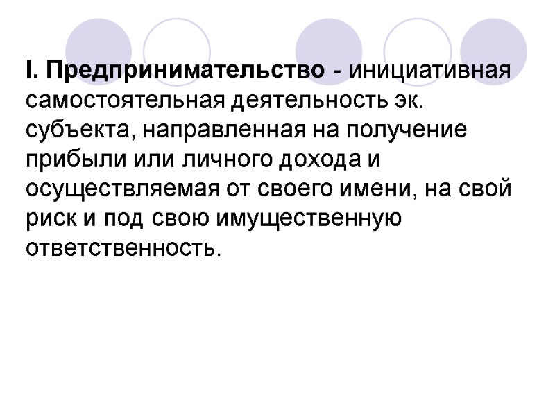 I. Предпринимательство - инициативная самостоятельная деятельность эк. субъекта, направленная на получение прибыли или личного